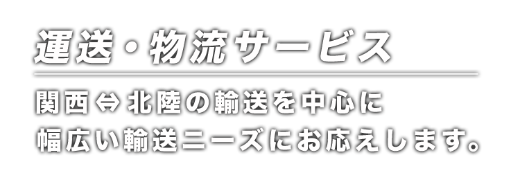 関西～北陸間の輸送を中心に幅広い輸送ニーズにお応えします