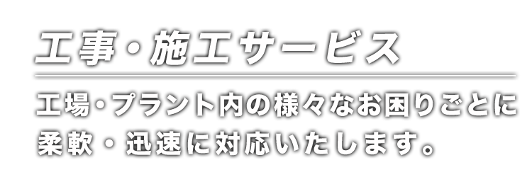工場・プラント内の様々なお困りごとに柔軟・迅速に対応いたします